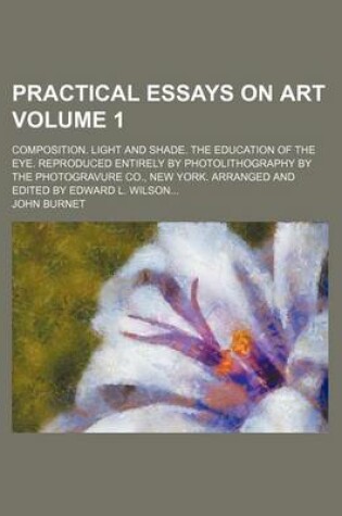 Cover of Practical Essays on Art Volume 1; Composition. Light and Shade. the Education of the Eye. Reproduced Entirely by Photolithography by the Photogravure Co., New York. Arranged and Edited by Edward L. Wilson...