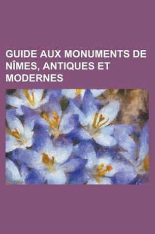 Cover of Guide Aux Monuments de Nimes, Antiques Et Modernes