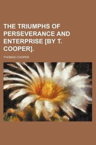 Cover of The Triumphs of Perseverance and Enterprise [By T. Cooper].