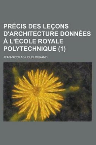 Cover of Precis Des Lecons D'Architecture Donnees A L'Ecole Royale Polytechnique (1)
