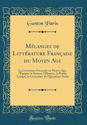 Book cover for Mélanges de Littérature Française du Moyen Age: La Littérature Française au Moyen Age, l'Épopée, le Roman, l'Histoire, la Poésie Lyrique, la Littérature du Quinzième Siècle (Classic Reprint)