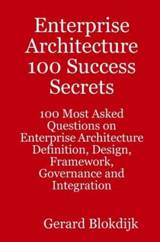 Cover of Enterprise Architecture 100 Success Secrets : 100 Most Asked Questions on Enterprise Architecture Definition, Design, Framework, Governance and Integration