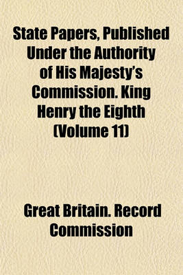 Book cover for State Papers, Published Under the Authority of His Majesty's Commission. King Henry the Eighth (Volume 11)