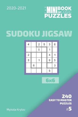 Book cover for The Mini Book Of Logic Puzzles 2020-2021. Sudoku Jigsaw 6x6 - 240 Easy To Master Puzzles. #5