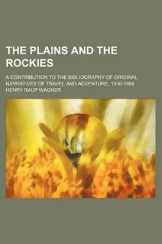 Cover of The Plains and the Rockies; A Contribution to the Bibliography of Original Narratives of Travel and Adventure, 1800-1865