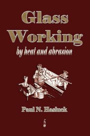 Cover of Glass Working - By Heat and Abrasion (1903)