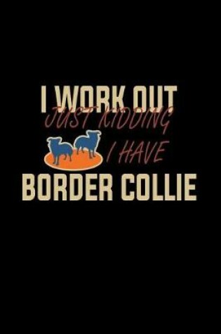 Cover of I work out Just kidding I have Border Collie