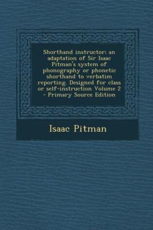 Cover of Shorthand Instructor; An Adaptation of Sir Isaac Pitman's System of Phonography or Phonetic Shorthand to Verbatim Reporting. Designed for Class or Sel