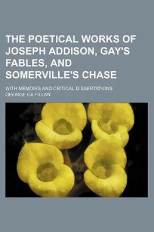 Cover of The Poetical Works of Joseph Addison, Gay's Fables, and Somerville's Chase; With Memoirs and Critical Dissertations