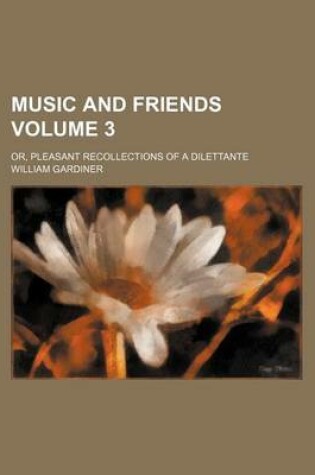 Cover of Music and Friends; Or, Pleasant Recollections of a Dilettante Volume 3