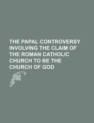 Book cover for The Papal Controversy Involving the Claim of the Roman Catholic Church to Be the Church of God