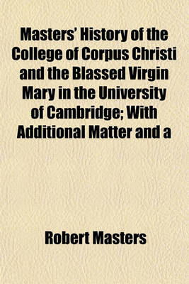 Book cover for Masters' History of the College of Corpus Christi and the Blassed Virgin Mary in the University of Cambridge; With Additional Matter and a