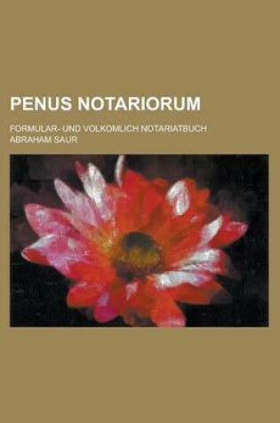 Cover of Penus Notariorum; Formular- Und Volkomlich Notariatbuch