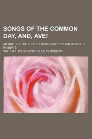 Cover of Songs of the Common Day, And, Ave!; An Ode for the Shelley Centenary - By Charles G. D. Roberts