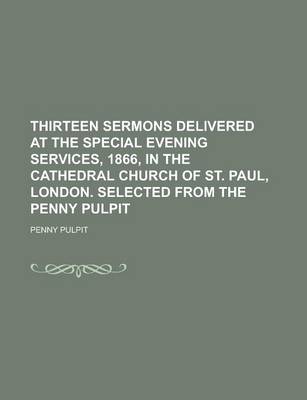 Book cover for Thirteen Sermons Delivered at the Special Evening Services, 1866, in the Cathedral Church of St. Paul, London. Selected from the Penny Pulpit