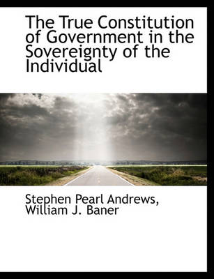 Book cover for The True Constitution of Government in the Sovereignty of the Individual