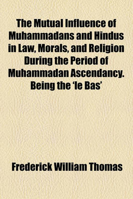 Book cover for The Mutual Influence of Muhammadans and Hindus in Law, Morals, and Religion During the Period of Muhammadan Ascendancy. Being the 'le Bas'