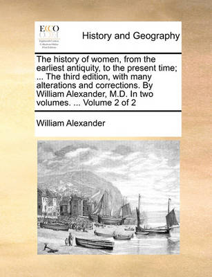 Book cover for The History of Women, from the Earliest Antiquity, to the Present Time; ... the Third Edition, with Many Alterations and Corrections. by William Alexander, M.D. in Two Volumes. ... Volume 2 of 2