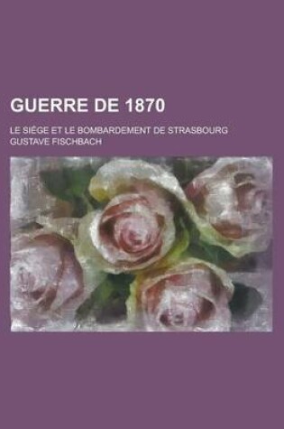 Cover of Guerre de 1870; Le Siege Et Le Bombardement de Strasbourg
