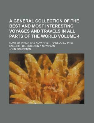 Book cover for A General Collection of the Best and Most Interesting Voyages and Travels in All Parts of the World Volume 4; Many of Which Are Now First Translated Into English Digested on a New Plan