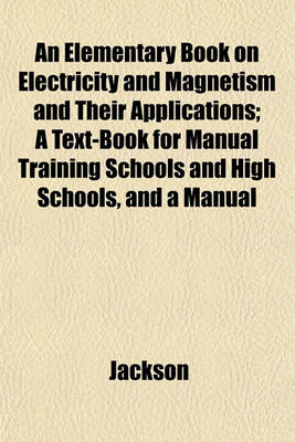 Book cover for An Elementary Book on Electricity and Magnetism and Their Applications; A Text-Book for Manual Training Schools and High Schools, and a Manual