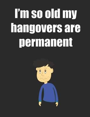 Book cover for I'm So Old My Hangovers Are Permanent