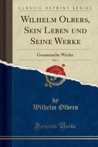 Cover of Wilhelm Olbers, Sein Leben und Seine Werke, Vol. 1: Gesammelte Werke (Classic Reprint)