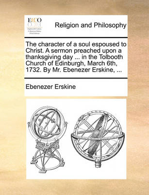 Book cover for The Character of a Soul Espoused to Christ. a Sermon Preached Upon a Thanksgiving Day ... in the Tolbooth Church of Edinburgh, March 6th, 1732. by Mr. Ebenezer Erskine, ...