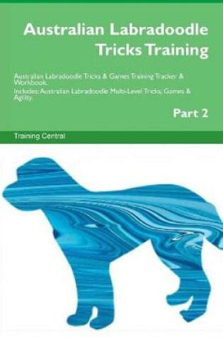 Cover of Australian Labradoodle Tricks Training Australian Labradoodle Tricks & Games Training Tracker & Workbook. Includes