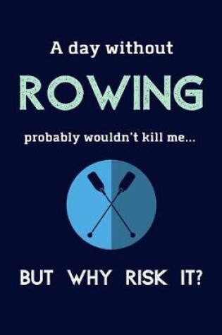 Cover of A Day Without Rowing Probably Wouldn't Kill Me ... But Why Risk It?