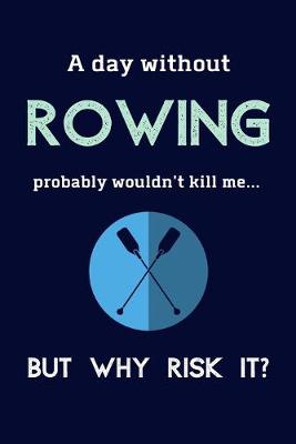 Book cover for A Day Without Rowing Probably Wouldn't Kill Me ... But Why Risk It?