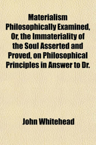 Cover of Materialism Philosophically Examined, Or, the Immateriality of the Soul Asserted and Proved, on Philosophical Principles in Answer to Dr.