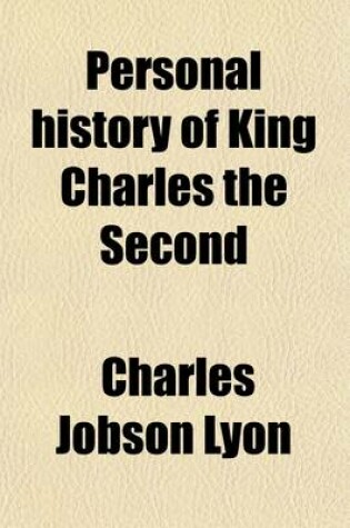 Cover of Personal History of King Charles the Second; From His Landing in Scotland, on June 23, 1650, Till His Escape Out of England, October 15, L651. with an Outline of His Life Immediately Before and After These Dates