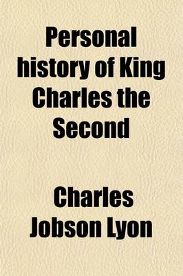 Book cover for Personal History of King Charles the Second; From His Landing in Scotland, on June 23, 1650, Till His Escape Out of England, October 15, L651. with an Outline of His Life Immediately Before and After These Dates