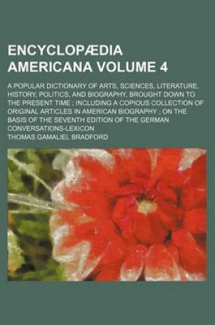 Cover of Encyclopaedia Americana Volume 4; A Popular Dictionary of Arts, Sciences, Literature, History, Politics, and Biography, Brought Down to the Present Time; Including a Copious Collection of Original Articles in American Biography; On the Basis of the Seventh