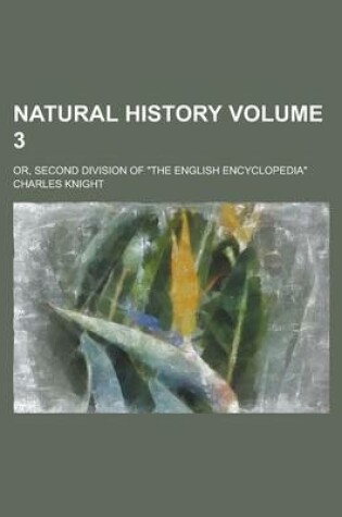 Cover of Natural History; Or, Second Division of "The English Encyclopedia" Volume 3