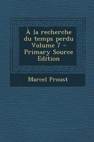 Cover of a la Recherche Du Temps Perdu Volume 7 - Primary Source Edition