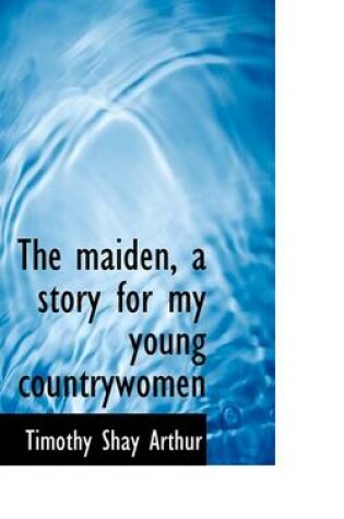 Cover of The Maiden, a Story for My Young Countrywomen