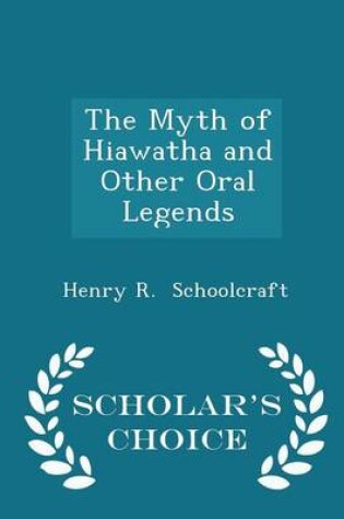 Cover of The Myth of Hiawatha and Other Oral Legends - Scholar's Choice Edition