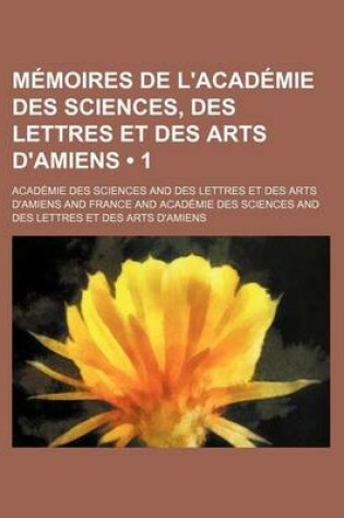 Cover of Memoires de L'Academie Des Sciences, Des Lettres Et Des Arts D'Amiens (1)