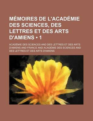 Book cover for Memoires de L'Academie Des Sciences, Des Lettres Et Des Arts D'Amiens (1)