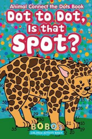 Cover of Dot to Dot, Is That Spot? Animal Connect the Dots Book