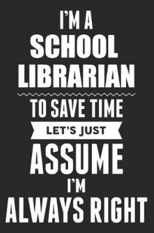 Cover of I'm A School Librarian To Save Time Let's Just Assume I'm Always Right