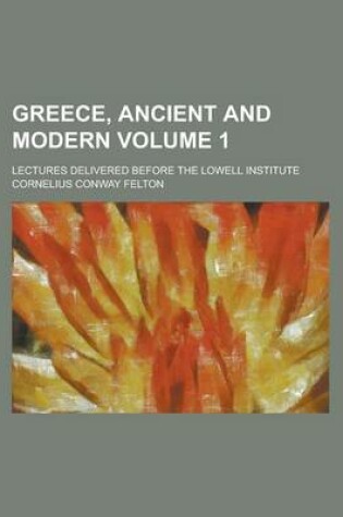 Cover of Greece, Ancient and Modern; Lectures Delivered Before the Lowell Institute Volume 1