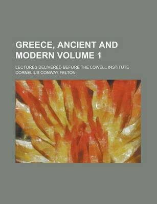 Book cover for Greece, Ancient and Modern; Lectures Delivered Before the Lowell Institute Volume 1