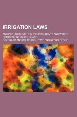 Cover of Irrigation Laws; And Instructions to Superintendents and Water Commissioners, Colorado