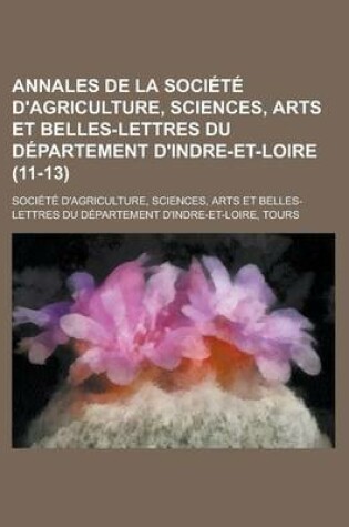 Cover of Annales de La Societe D'Agriculture, Sciences, Arts Et Belles-Lettres Du Departement D'Indre-Et-Loire (11-13 )