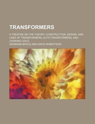 Book cover for Transformers; A Treatise on the Theory, Construction, Design, and Uses of Transformers, Auto-Transformers, and Choking Coils