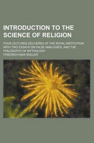 Cover of Introduction to the Science of Religion; Four Lectures Delivered at the Royal Institution with Two Essays on False Analogies, and the Philosophy of My