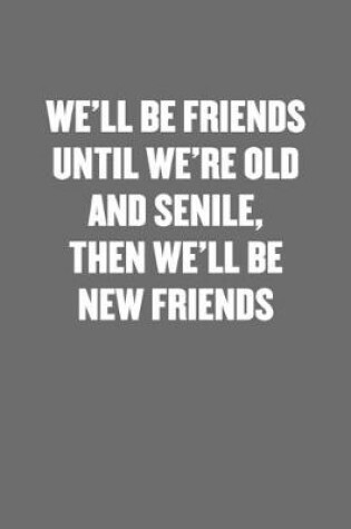 Cover of We'll Be Friends Until We're Old and Senile, Then We'll Be New Friends